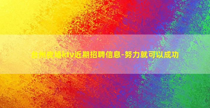 台州夜场ktv近期招聘信息-努力就可以成功
